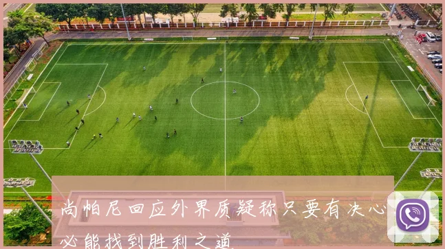 尚帕尼回应外界质疑称只要有决心必能找到胜利之道