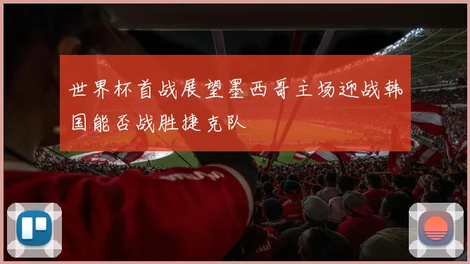 世界杯首战展望墨西哥主场迎战韩国能否战胜捷克队