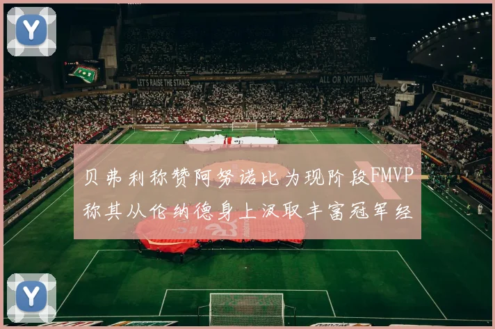 贝弗利称赞阿努诺比为现阶段FMVP称其从伦纳德身上汲取丰富冠军经验