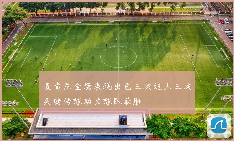 麦肯尼全场表现出色三次过人三次关键传球助力球队获胜