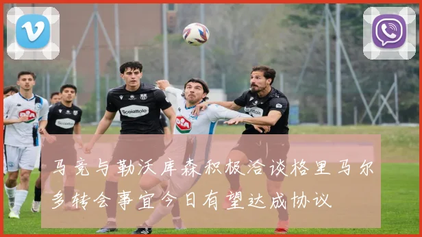 马竞与勒沃库森积极洽谈格里马尔多转会事宜今日有望达成协议